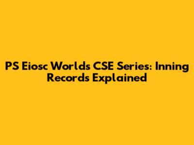 PS Eiosc World's CSE Series: Inning Records Explained