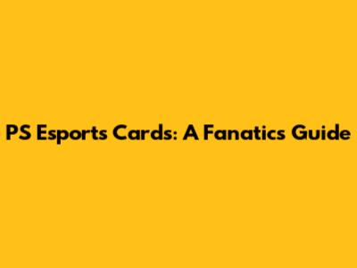 PS Esports Cards: A Fanatic's Guide