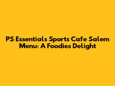 PS Essentials Sports Cafe Salem Menu: A Foodie's Delight