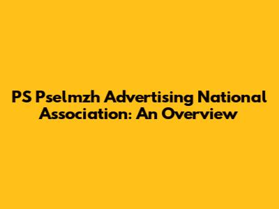 PS Pselmzh Advertising National Association: An Overview