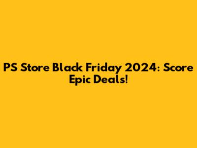 PS Store Black Friday 2024: Score Epic Deals!