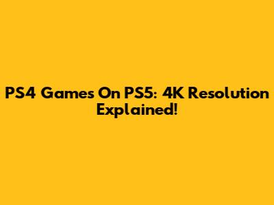 PS4 Games On PS5: 4K Resolution Explained!