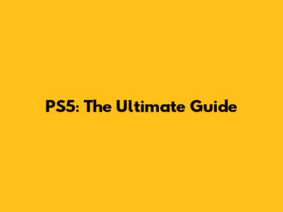 PS5: The Ultimate Guide