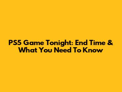 PS5 Game Tonight: End Time & What You Need To Know