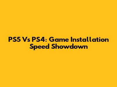 PS5 Vs PS4: Game Installation Speed Showdown
