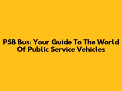 PSB Bus: Your Guide To The World Of Public Service Vehicles