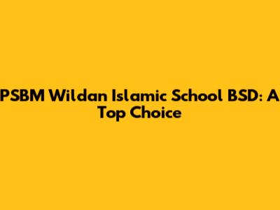 PSBM Wildan Islamic School BSD: A Top Choice
