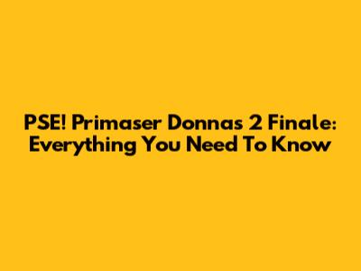 PSE! Primaser Donnas 2 Finale: Everything You Need To Know