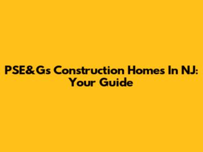 PSE&G's Construction Homes In NJ: Your Guide