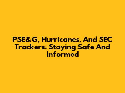 PSE&G, Hurricanes, And SEC Trackers: Staying Safe And Informed