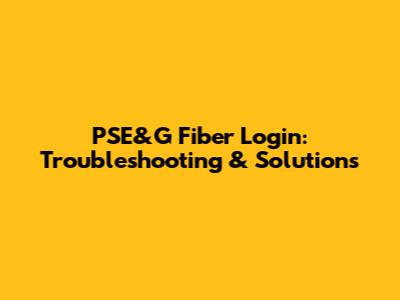 PSE&G Fiber Login: Troubleshooting & Solutions