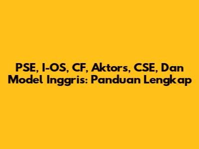 PSE, I-OS, CF, Aktors, CSE, Dan Model Inggris: Panduan Lengkap