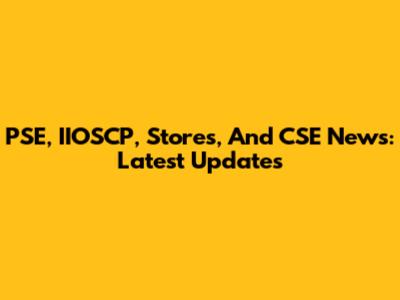 PSE, IIOSCP, Stores, And CSE News: Latest Updates