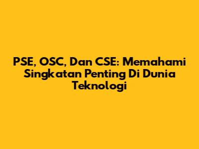 PSE, OSC, Dan CSE: Memahami Singkatan Penting Di Dunia Teknologi