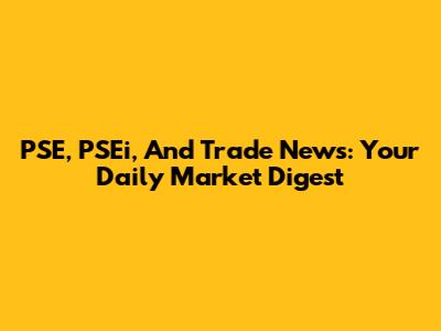 PSE, PSEi, And Trade News: Your Daily Market Digest