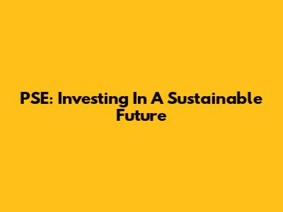 PSE: Investing In A Sustainable Future