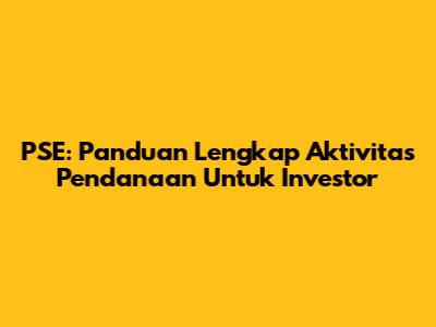 PSE: Panduan Lengkap Aktivitas Pendanaan Untuk Investor