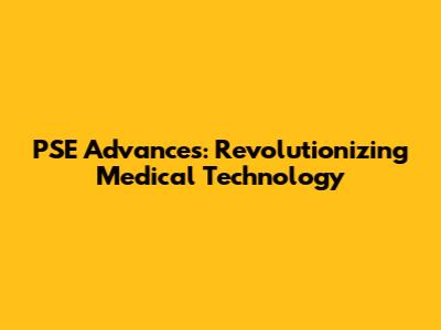PSE Advances: Revolutionizing Medical Technology