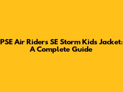 PSE Air Riders SE Storm Kids Jacket: A Complete Guide