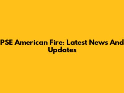 PSE American Fire: Latest News And Updates