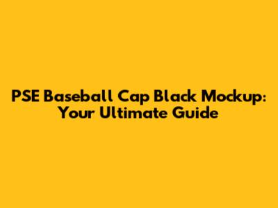 PSE Baseball Cap Black Mockup: Your Ultimate Guide