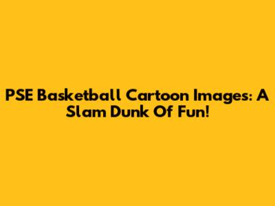 PSE Basketball Cartoon Images: A Slam Dunk Of Fun!