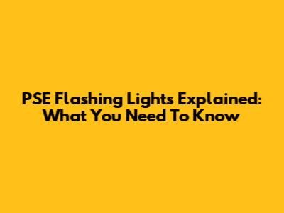 PSE Flashing Lights Explained: What You Need To Know
