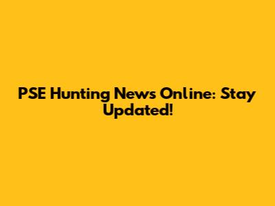PSE Hunting News Online: Stay Updated!
