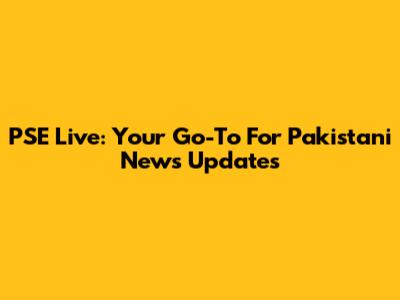 PSE Live: Your Go-To For Pakistani News Updates