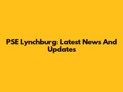 PSE Lynchburg: Latest News And Updates