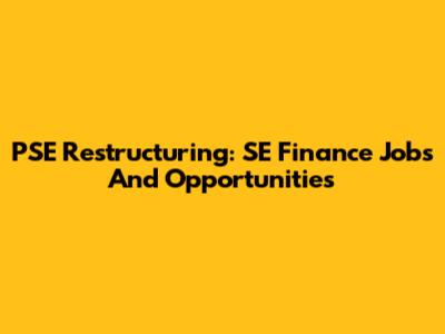 PSE Restructuring: SE Finance Jobs And Opportunities