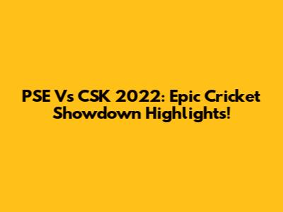 PSE Vs CSK 2022: Epic Cricket Showdown Highlights!