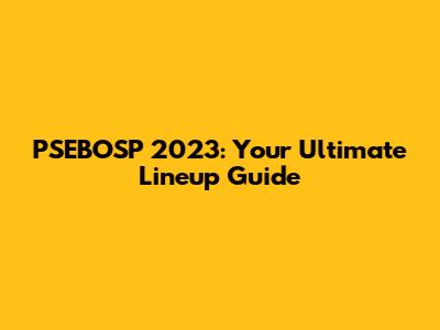 PSEBOSP 2023: Your Ultimate Lineup Guide
