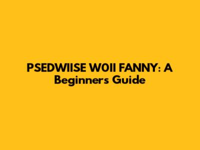 PSEDWIISE W0II FANNY: A Beginner's Guide