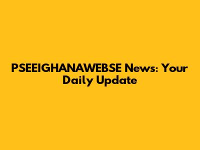 PSEEIGHANAWEBSE News: Your Daily Update