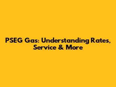 PSEG Gas: Understanding Rates, Service & More