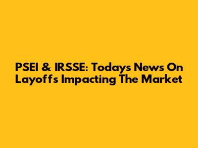 PSEI & IRSSE: Today's News On Layoffs Impacting The Market