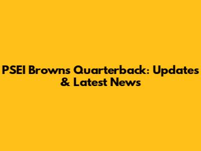 PSEI Brown's Quarterback: Updates & Latest News