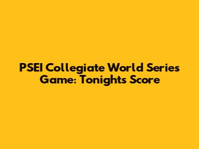 PSEI Collegiate World Series Game: Tonight's Score