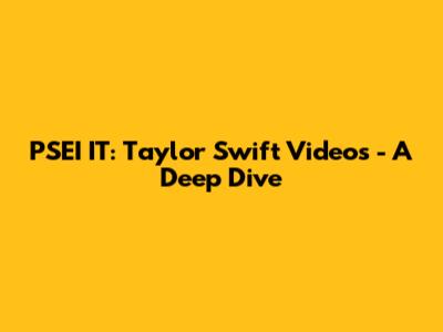 PSEI IT: Taylor Swift Videos - A Deep Dive