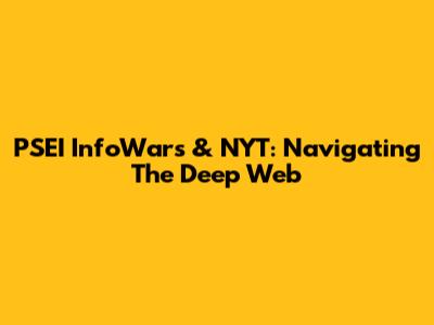 PSEI InfoWars & NYT: Navigating The Deep Web