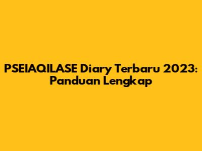 PSEIAQILASE Diary Terbaru 2023: Panduan Lengkap