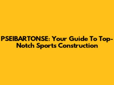 PSEIBARTONSE: Your Guide To Top-Notch Sports Construction