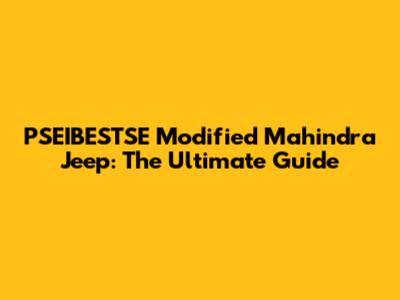 PSEIBESTSE Modified Mahindra Jeep: The Ultimate Guide