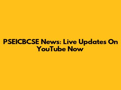 PSEICBCSE News: Live Updates On YouTube Now