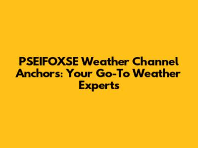 PSEIFOXSE Weather Channel Anchors: Your Go-To Weather Experts