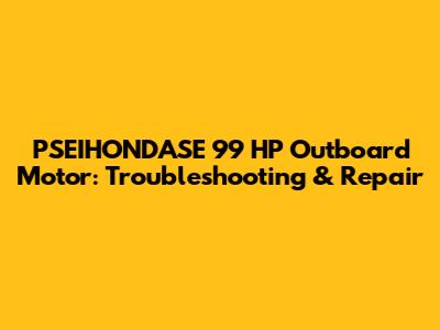 PSEIHONDASE 99 HP Outboard Motor: Troubleshooting & Repair