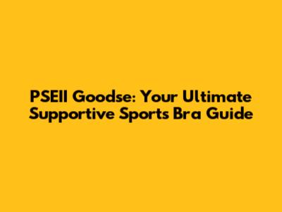 PSEII Goodse: Your Ultimate Supportive Sports Bra Guide