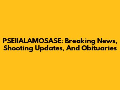 PSEIIALAMOSASE: Breaking News, Shooting Updates, And Obituaries