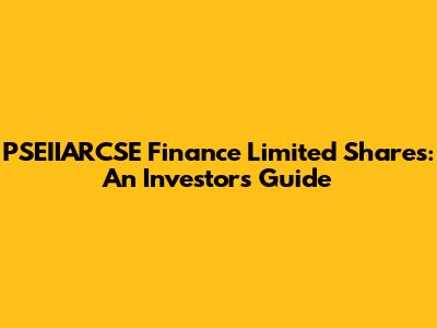 PSEIIARCSE Finance Limited Shares: An Investor's Guide